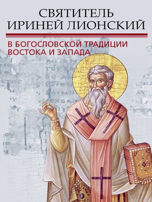 cover image of Святитель Ириней Лионский в богословской традиции Востока и Запада